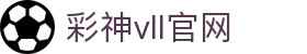 彩神(Vll)股份有限公司 - 追求健康一起成长